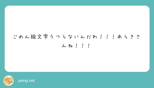 ごめん絵文字うつらないんだわ あらきさんね Peing 質問箱