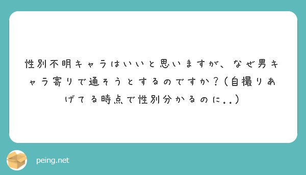 性別不明キャラはいいと思いますが なぜ男キャラ寄りで通そうとするのですか 自撮りあげてる時点で性別分かるのに Peing 質問箱