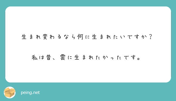 生まれ変わるなら何に生まれたいですか 私は昔 雲に生まれたかったです Peing 質問箱