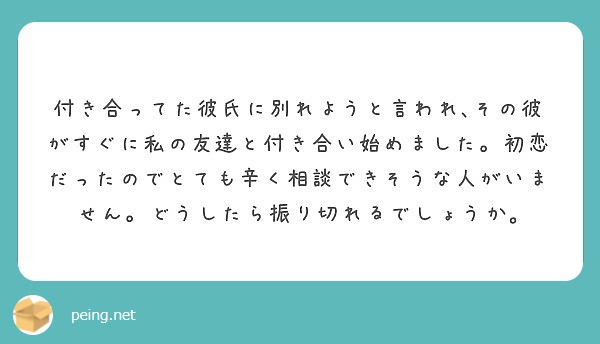 付き合ってた彼氏に別れようと言われ その彼がすぐに私の友達と付き合い始めました 初恋だったのでとても辛く相談でき Peing 質問箱