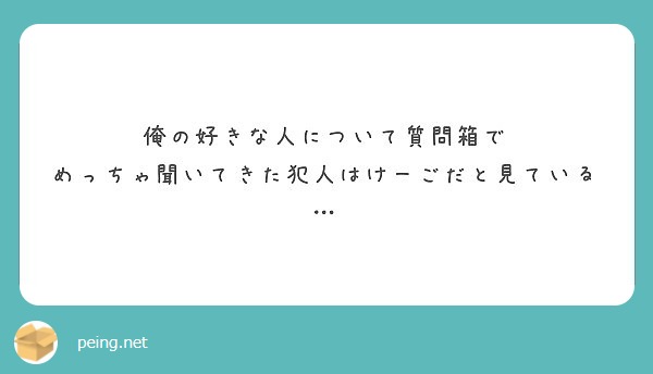 俺の好きな人について質問箱で めっちゃ聞いてきた犯人はけーごだと見ている Peing 質問箱