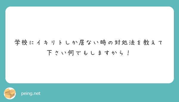 学校にイキリトしか居ない時の対処法を教えて下さい何でもしますから Peing 質問箱