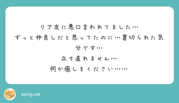 リア友に悪口言われてました ずっと仲良しだと思ってたのに 裏切られた気分です 立ち直れません Peing 質問箱