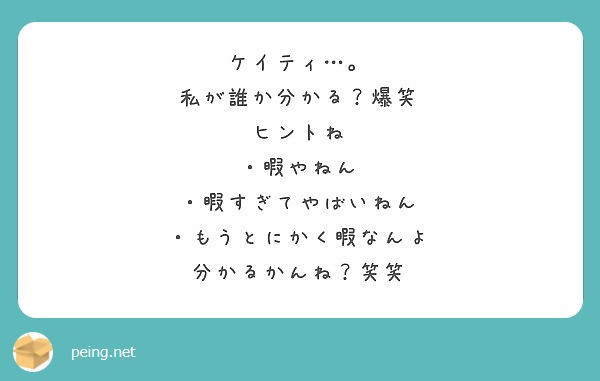 ケイティ 私が誰か分かる 爆笑 ヒントね 暇やねん 暇すぎてやばいねん もうとにかく暇なんよ Peing 質問箱