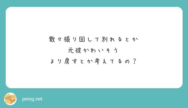 散々振り回して別れるとか 元彼かわいそう より戻すとか考えてるの Peing 質問箱