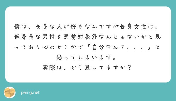 僕は 長身な人が好きなんですが長身女性は 低身長な男性を恋愛対象外なんじゃないかと思っており心のどこかで 自分な Peing 質問箱