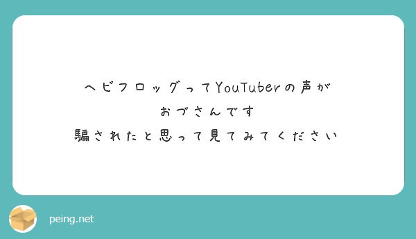 ヘビフロッグってyoutuberの声が おづさんです 騙されたと思って見てみてください Peing 質問箱