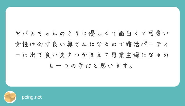 ヤバみちゃんのように優しくて面白くて可愛い女性は必ず良い奥さんになるので婚活パーティーに出て良い夫をつかまえて専 Peing 質問箱