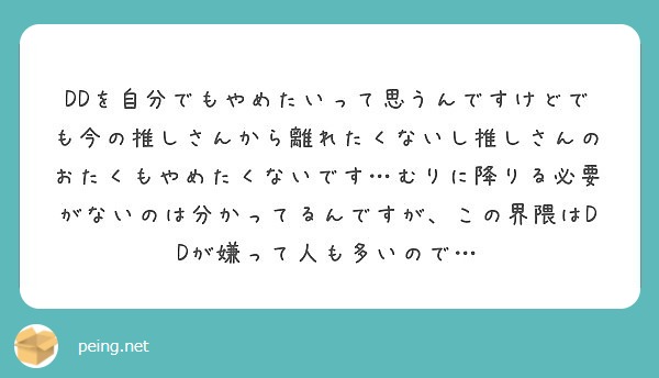 Ddを自分でもやめたいって思うんですけどでも今の推しさんから離れたくないし推しさんのおたくもやめたくないです む Peing 質問箱