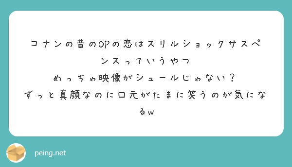 コナンの昔のopの恋はスリルショックサスペンスっていうやつ めっちゃ映像がシュールじゃない Peing 質問箱