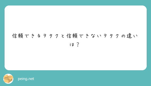 信頼できるヲタクと信頼できないヲタクの違いは Peing 質問箱