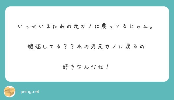 いっせいまたあの元カノに戻ってるじゃん 嫉妬してる あの男元カノに戻るの 好きなんだね Peing 質問箱