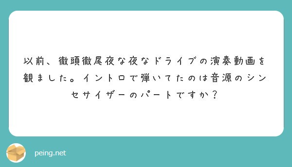 以前 徹頭徹尾夜な夜なドライブの演奏動画を観ました イントロで弾いてたのは音源のシンセサイザーのパートですか Peing 質問箱