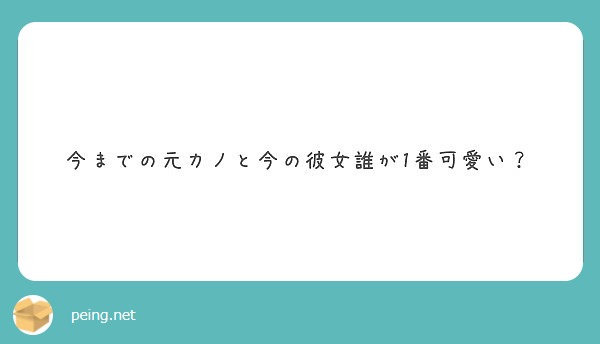 今までの元カノと今の彼女誰が1番可愛い Peing 質問箱