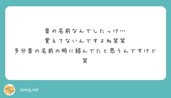 昔の名前なんでしたっけ 覚えてないんですよね笑笑 多分昔の名前の時に絡んでたと思うんですけど笑 Peing 質問箱