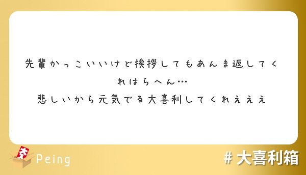 先輩かっこいいけど挨拶してもあんま返してくれはらへん 悲しいから元気でる大喜利してくれえええ Peing 質問箱