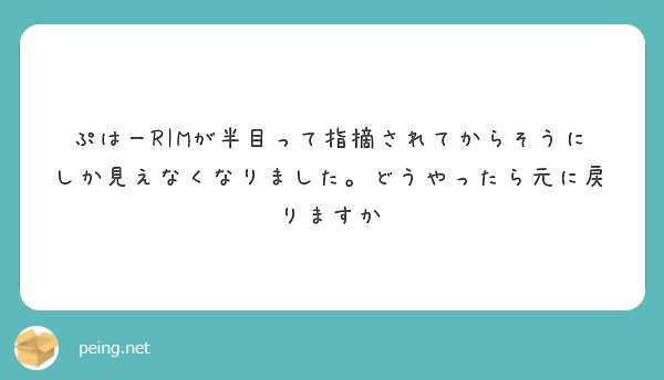 ぷはーrimが半目って指摘されてからそうにしか見えなくなりました どうやったら元に戻りますか Peing 質問箱