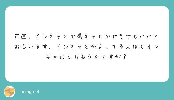 正直 インキャとか陽キャとかどうでもいいとおもいます インキャとか言ってる人ほどインキャだとおもうんですが Peing 質問箱