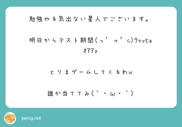 勉強やる気出ない星人でございます 明日からテスト期間 っ ヮ C ｳｩｯﾋｮｵｱｱｧ とりまゲームしてくるわw Peing 質問箱