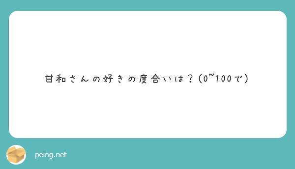 甘和さんの好きの度合いは 0 100で Peing 質問箱