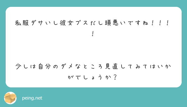 私服ダサいし彼女ブスだし頭悪いですね 少しは自分のダメなところ見直してみてはいかがでしょうか Peing 質問箱