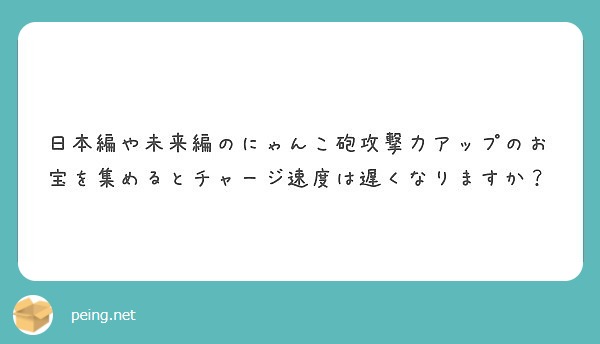 日本編や未来編のにゃんこ砲攻撃力アップのお宝を集めるとチャージ速度は遅くなりますか Peing 質問箱