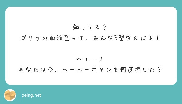 知ってる ゴリラの血液型って みんなb型なんだよ へぇー あなたは今 へーへーボタンを何度押した Peing 質問箱