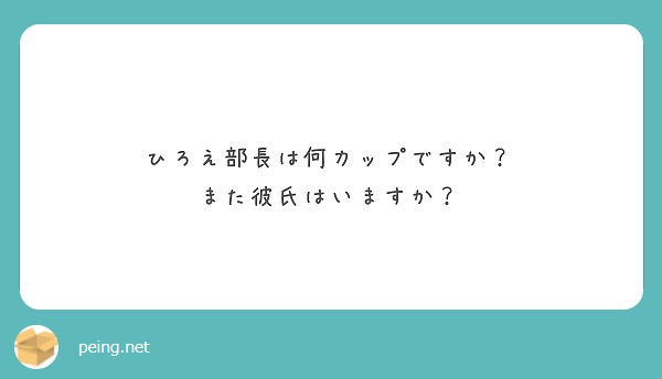 ひろえ部長は何カップですか また彼氏はいますか Peing 質問箱