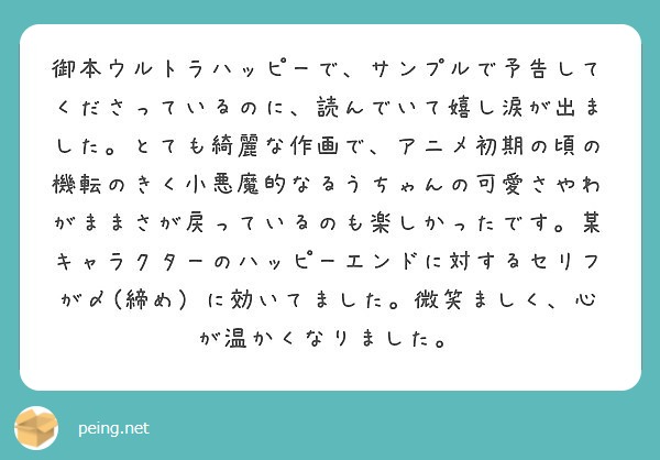 御本ウルトラハッピーで、サンプルで予告してくださっているのに、読んでいて嬉し涙が出ました。とても綺麗な作画で、アニメ初期の頃の機転のきく小悪魔的なるうちゃんの可愛さやわがままさが戻っているのも楽しかったです。某キャラクターのハッピーエンドに対するセリフが〆(締め）に効いてました。微笑ましく、心が温かくなりました。