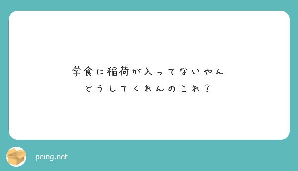 学食に稲荷が入ってないやん どうしてくれんのこれ Peing 質問箱