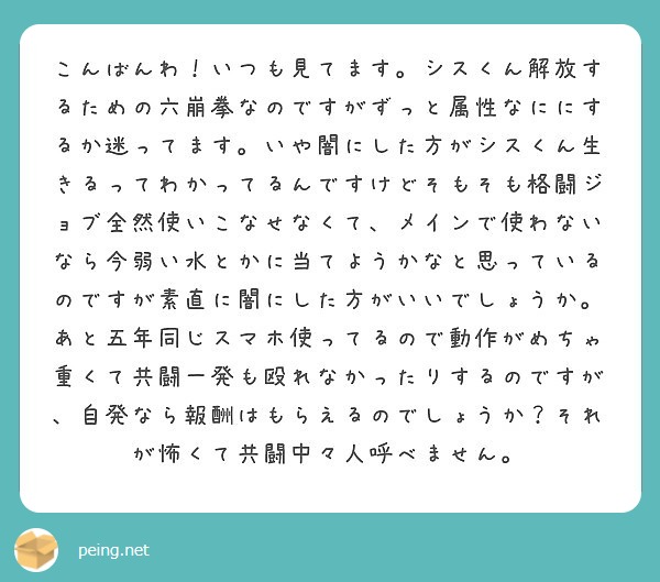 こんばんわ いつも見てます シスくん解放するための六崩拳なのですがずっと属性なににするか迷ってます いや闇にした Peing 質問箱