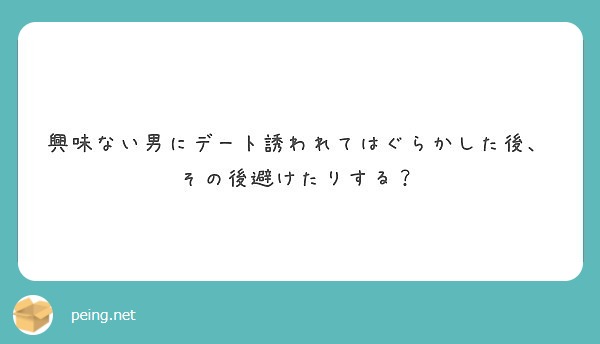 興味ない男にデート誘われてはぐらかした後 その後避けたりする Peing 質問箱