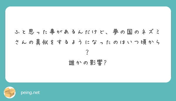ふと思った事があるんだけど、夢の国のネズミさんの真似をするようになったのはいつ頃から？
誰かの影響?
