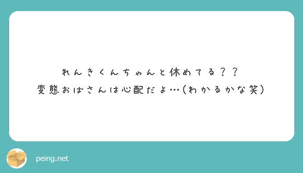 れんきくんちゃんと休めてる 変態おばさんは心配だよ わかるかな笑 Peing 質問箱