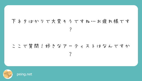 下ネタばかりで大変そうですね お疲れ様です ここで質問 好きなアーティストはなんですか Peing 質問箱