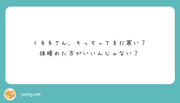 くるるさん、そっちってまだ寒い？
体暖めた方がいいんじゃない？
