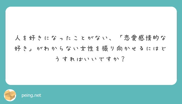 人を好きになったことがない 恋愛感情的な好き がわからない女性を振り向かせるにはどうすればいいですか Peing 質問箱