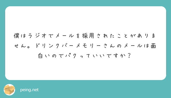 僕はラジオでメールを採用されたことがありません ドリンクバーメモリーさんのメールは面白いのでパクっていいですか Peing 質問箱