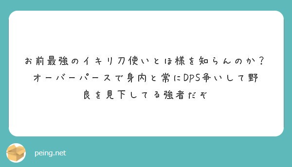 お前最強のイキリ刀使いとほ様を知らんのか オーバーパースで身内と常にdps争いして野良を見下してる強者だぞ Peing 質問箱