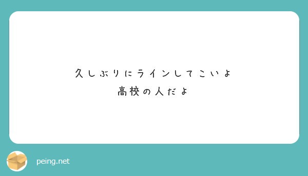 久しぶりにラインしてこいよ 高校の人だよ Peing 質問箱