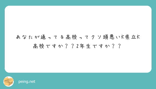 あなたが通ってる高校ってクソ頭悪いk県立k高校ですか 2年生ですか Peing 質問箱