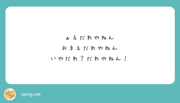 ぉえだれやねん おまえだれやねん いやだれ だれやねん Peing 質問箱