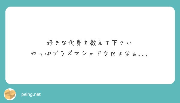 好きな化身を教えて下さい やっぱプラズマシャドウだよなぁ Peing 質問箱