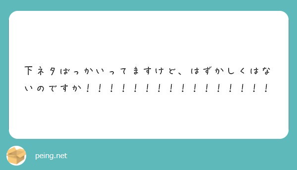 下ネタばっかいってますけど、はずかしくはないのですか！！！！！！！！！！！！！！！！ Peing 質問箱