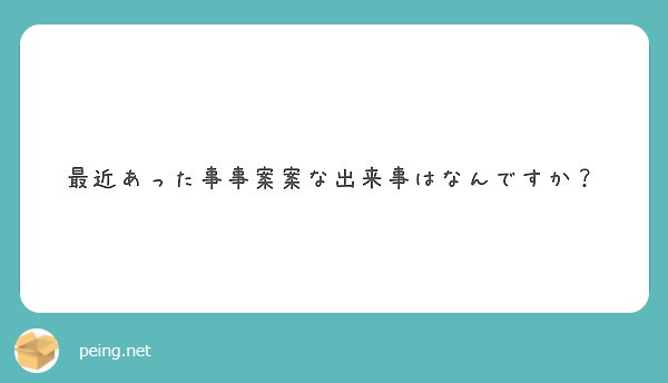 最近あった事事案案な出来事はなんですか Peing 質問箱