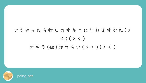 どうやったら推しのオキニになれますかね(＞＜)(＞＜) オキラ(仮)はつらい(＞＜)(＞＜) | Peing -質問箱-