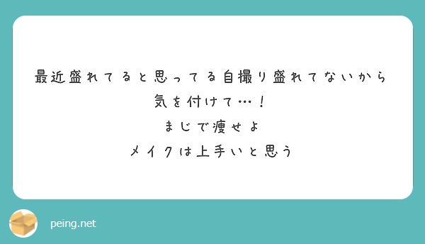 最近盛れてると思ってる自撮り盛れてないから気を付けて まじで痩せよ メイクは上手いと思う Peing 質問箱