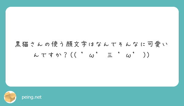 黒猫さんの使う顔文字はなんでそんなに可愛いんですか W 三 W Peing 質問箱