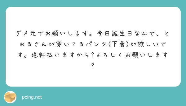 ダメ元でお願いします。今日誕生日なんで、とおるさんが穿いてるパンツ(下着)が欲しいです。送料払いますから🙏よろしくお願いします🙇