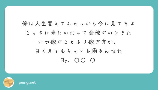 俺は人生変えてみせっから今に見てろよ こっちに来たのだって金稼ぐのにきた いや稼ぐことより稼ぎ方か Peing 質問箱